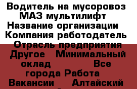 Водитель на мусоровоз МАЗ мультилифт › Название организации ­ Компания-работодатель › Отрасль предприятия ­ Другое › Минимальный оклад ­ 45 000 - Все города Работа » Вакансии   . Алтайский край,Алейск г.